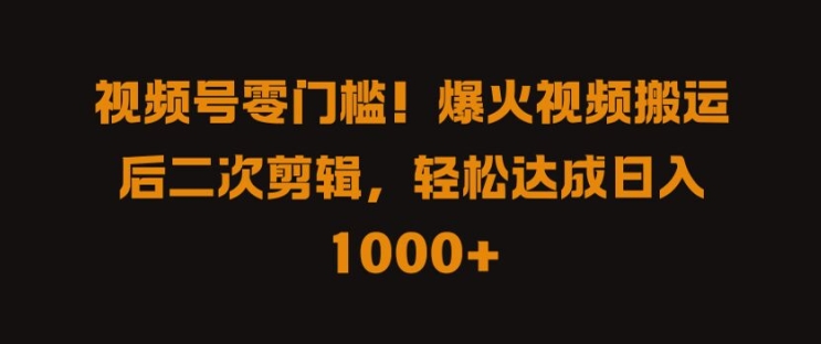 视频号零门槛，爆火视频搬运后二次剪辑，轻松达成日入 1k+【揭秘】-随风资源网