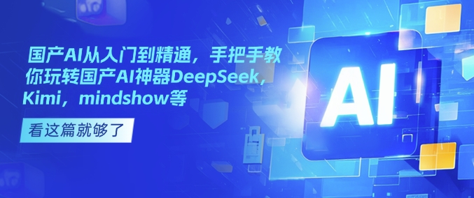 国产AI从入门到精通，手把手教你玩转国产AI神器DeepSeek，Kimi，mindshow等-随风资源网