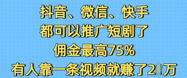 抖音微信快手都可以推广短剧了，佣金最高75%，有人靠一条视频就挣了2W-随风资源网