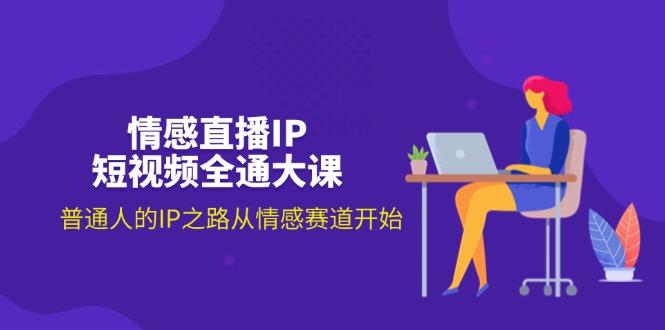 情感直播IP短视频全通大课，普通人的IP之路从情感赛道开始(18节-随风资源网