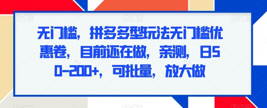 无门槛，拼多多型玩法无门槛优惠卷，目前还在做，亲测，日50-200+，可批量，放大做-随风资源网