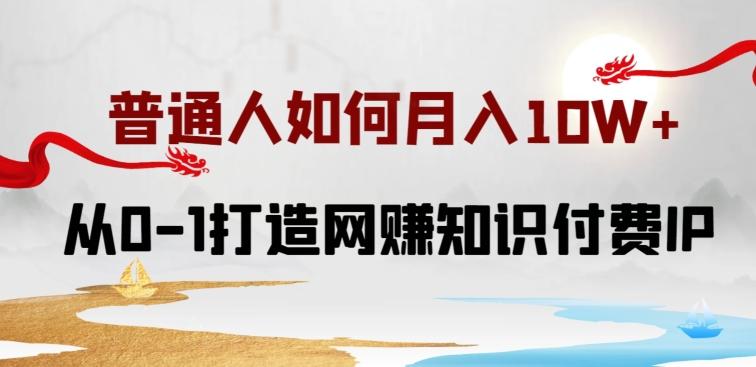 普通人如何打造知识付费IP月入10W+，从0-1打造网赚知识付费IP，小白喂饭级教程【揭秘】-随风资源网
