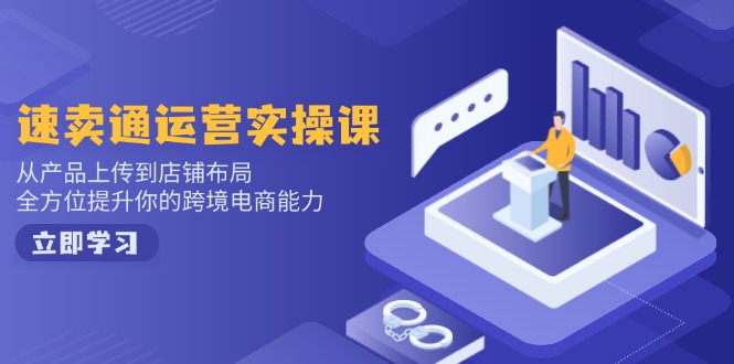 速卖通运营实操课，从产品上传到店铺布局，全方位提升你的跨境电商能力-随风资源网