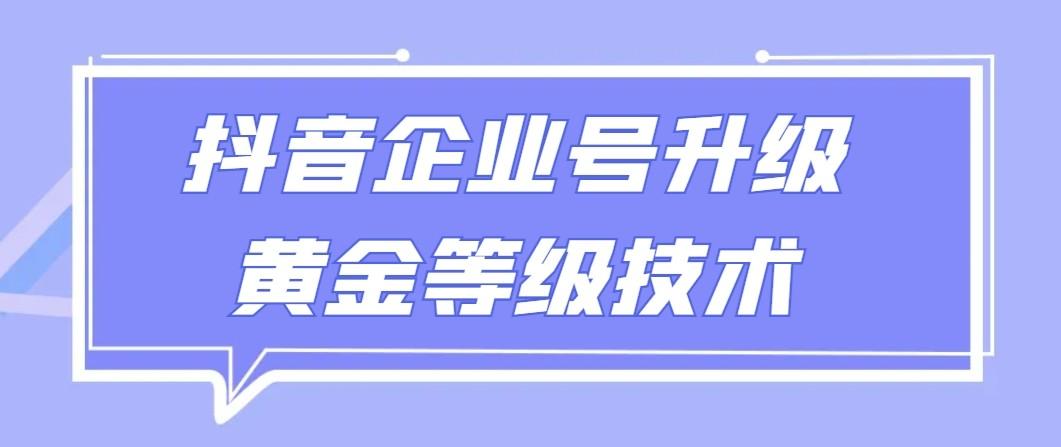 【全网首发】抖音企业号升级黄金等级技术，一单50到100元-随风资源网
