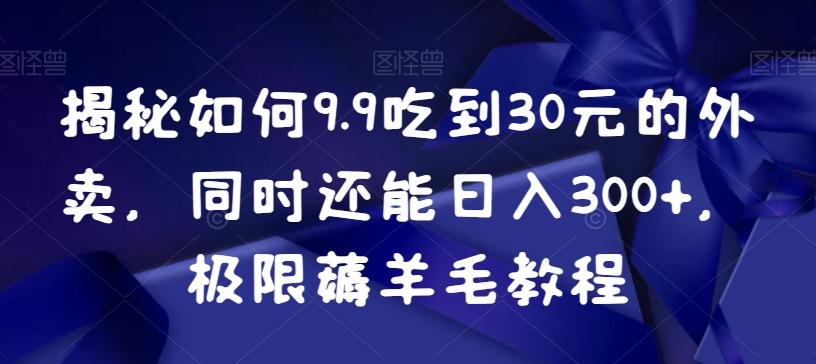 揭秘如何9.9吃到30元的外卖，同时还能日入300+，极限薅羊毛教程-随风资源网