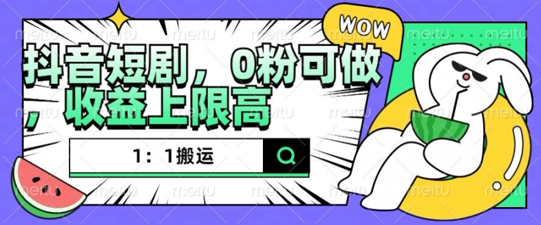抖音短剧1：1搬运，无违规，0粉可做，收益上限高-随风资源网