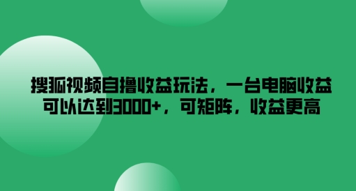 搜狐视频自撸收益玩法，一台电脑收益可以达到3k+，可矩阵，收益更高【揭秘】-随风资源网