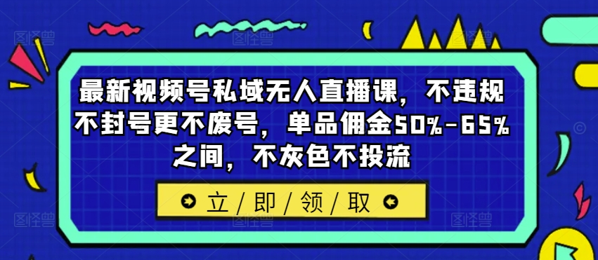 最新视频号私域无人直播课，不违规不封号更不废号，单品佣金50%-65%之间，不灰色不投流-随风资源网
