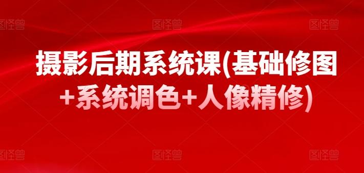 摄影后期系统课(基础修图+系统调色+人像精修)-随风资源网