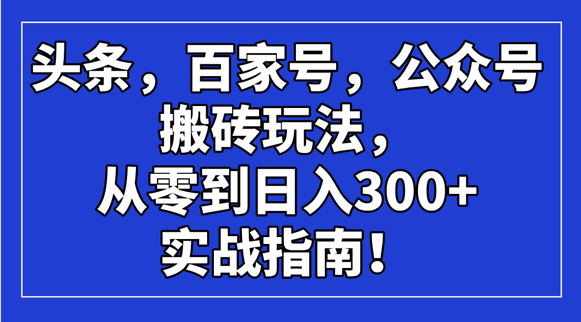 头条，百家号，公众号搬砖玩法，从零到日入300+的实战指南！-随风资源网