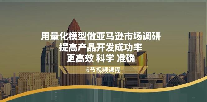 用量化 模型做亚马逊 市场调研，提高产品开发成功率  更高效 科学 准确-随风资源网