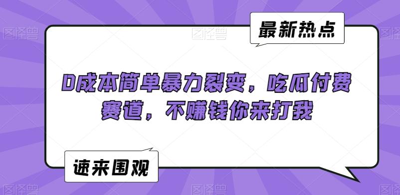 0成本简单暴力裂变，吃瓜付费赛道，不赚钱你来打我【揭秘】-随风资源网