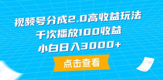 (9716期)视频号分成2.0高收益玩法，千次播放100收益，小白日入3000+-随风资源网