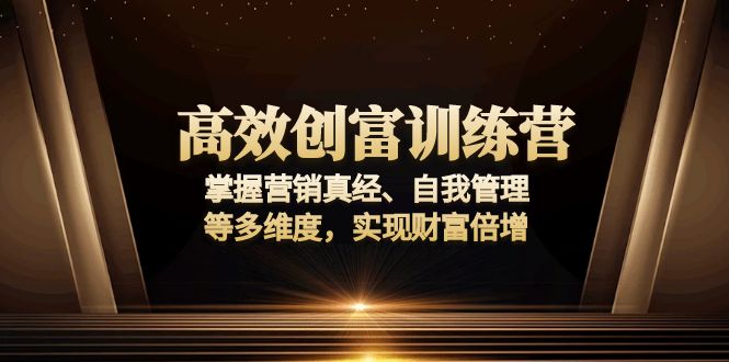 高效创富训练营：掌握营销真经、自我管理等多维度，实现财富倍增-随风资源网