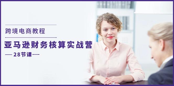 跨境电商教程：亚马逊-财务核算实战营(28节课-随风资源网