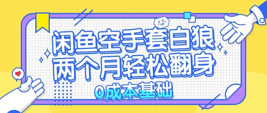 闲鱼空手套白狼 0成本基础，简单易上手项目 两个月轻松翻身           …-随风资源网