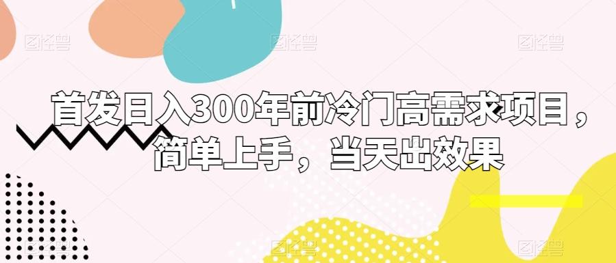 首发日入300年前冷门高需求项目，简单上手，当天出效果-随风资源网