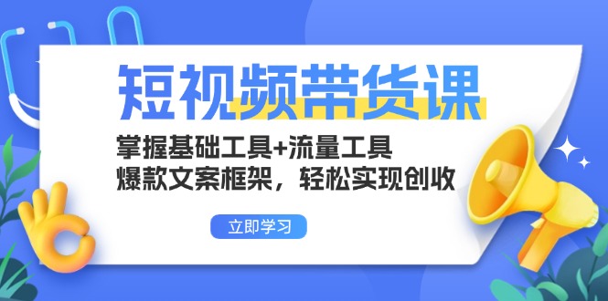 短视频带货课：掌握基础工具+流量工具，爆款文案框架，轻松实现创收-随风资源网