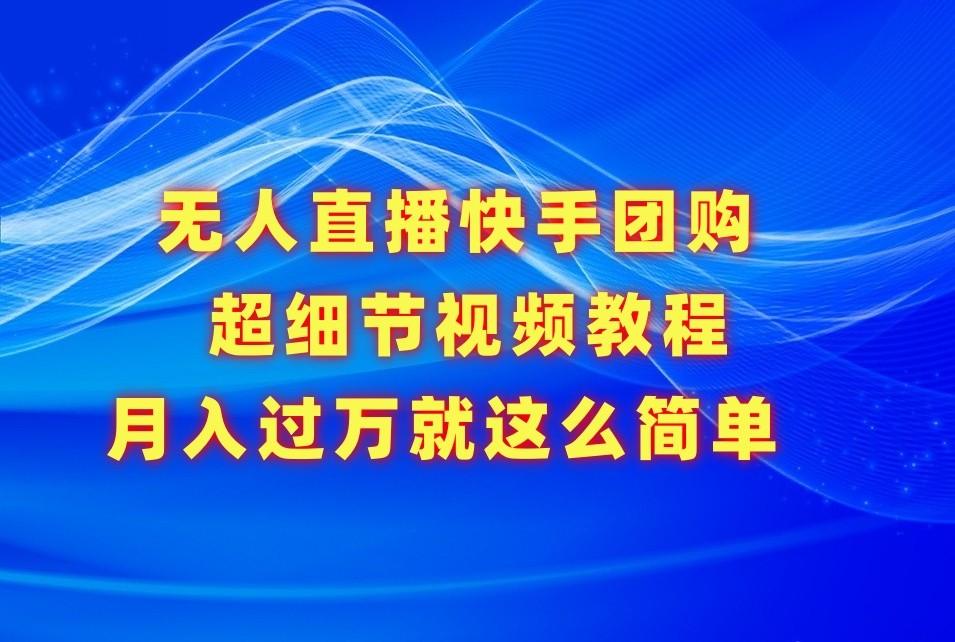 无人直播快手团购超细节视频教程，赢在细节月入过万真不是梦！-随风资源网