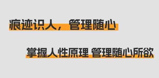 痕迹识人，管理随心：掌握人性原理 管理随心所欲(31节课)-随风资源网