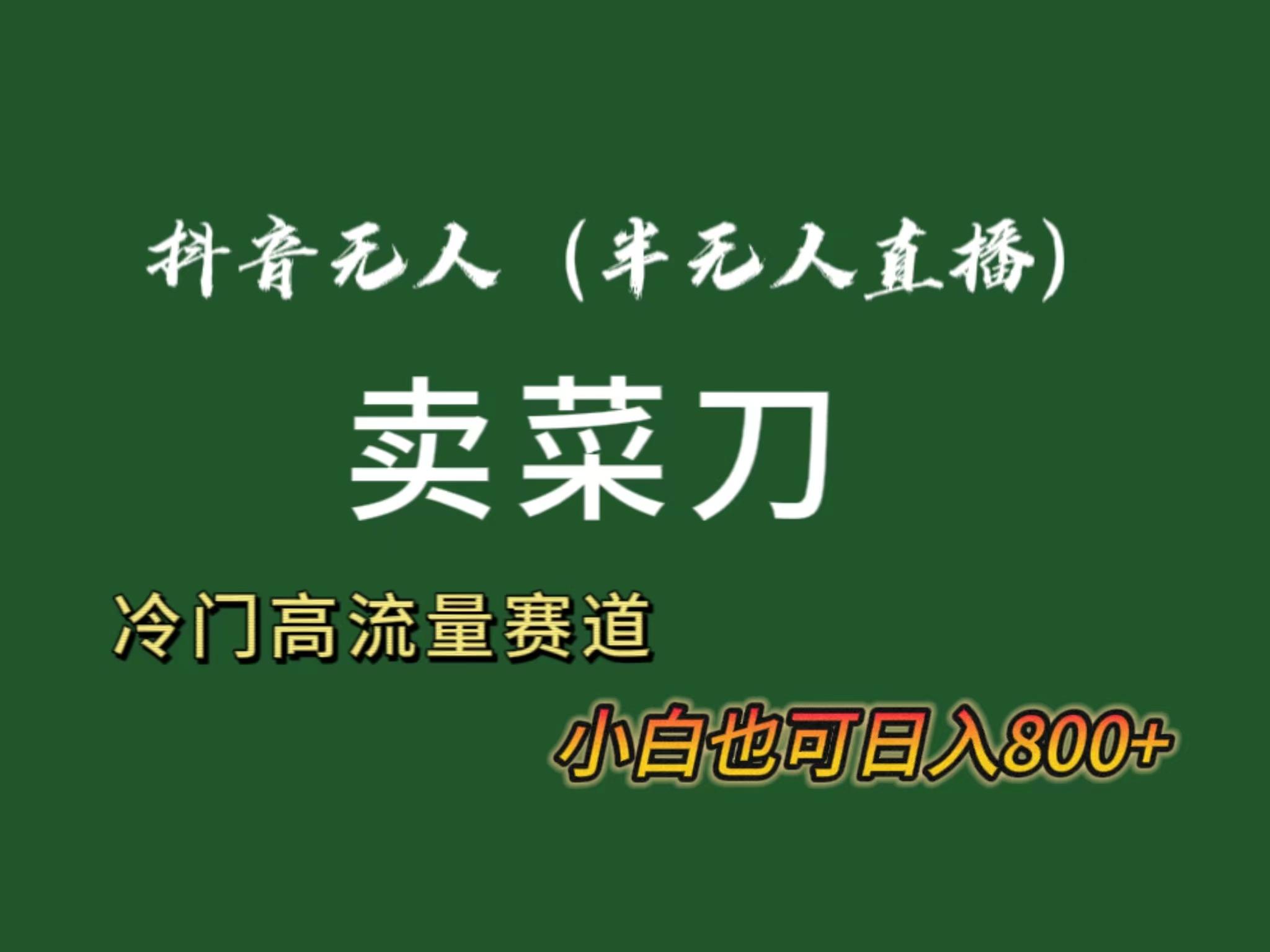 抖音无人(半无人)直播卖菜刀日入800+！冷门品流量大，全套教程+软件！-随风资源网