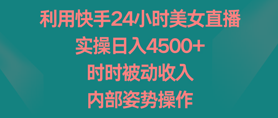 利用快手24小时美女直播，实操日入4500+，时时被动收入，内部姿势操作-随风资源网