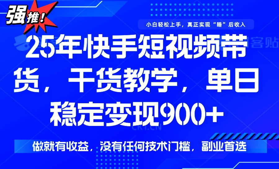 25年最新快手短视频带货，单日稳定变现900+，没有技术门槛，做就有收益-随风资源网