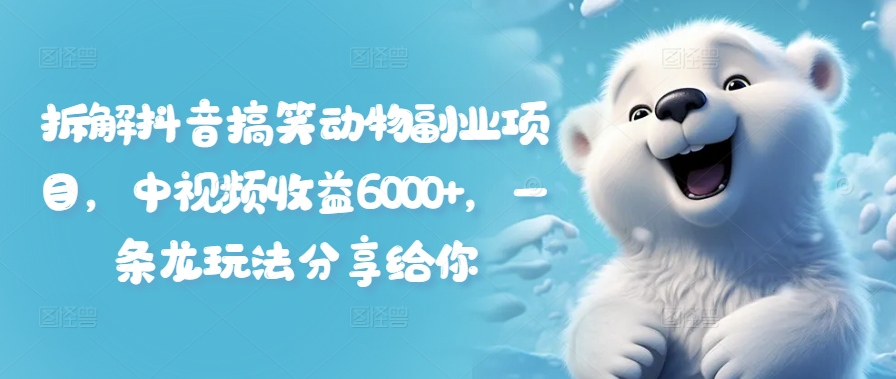 拆解抖音搞笑动物副业项目，中视频收益6000+，一条龙玩法分享给你-随风资源网