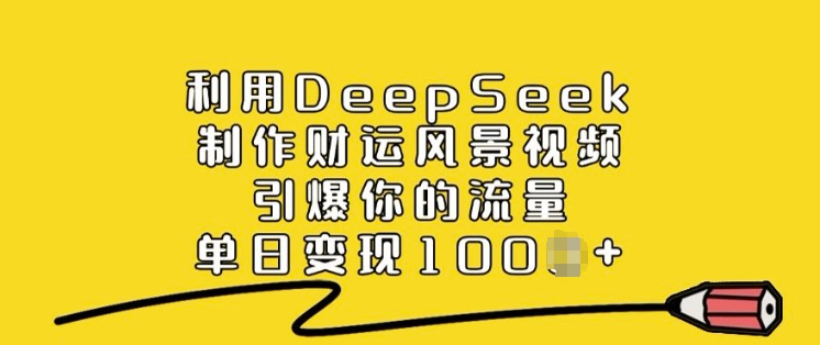 利用DeepSeek制作财运风景视频，引爆你的流量，单日变现多张-随风资源网