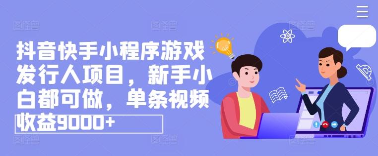 抖音快手小程序游戏发行人项目，新手小白都可做，单条视频收益9000+-随风资源网