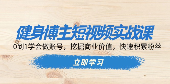 健身博主短视频实战课：0到1学会做账号，挖掘商业价值，快速积累粉丝-随风资源网