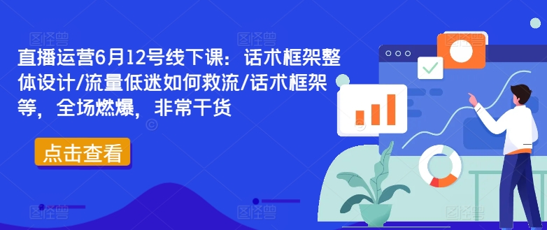 直播运营6月12号线下课：话术框架整体设计/流量低迷如何救流/话术框架等，全场燃爆，非常干货-随风资源网