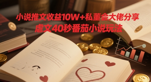 小说推文收益10W+私董会大佬分享，虐文40秒番茄小说玩法-随风资源网