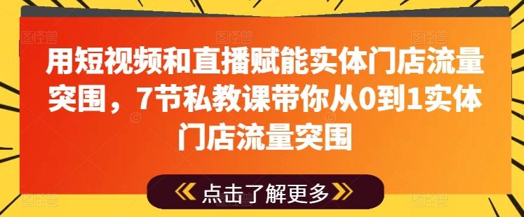 用短视频和直播赋能实体门店流量突围，7节私教课带你从0到1实体门店流量突围-随风资源网