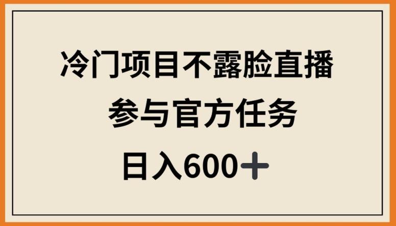 冷门项目不露脸直播，参与官方任务，日入600+【揭秘】-随风资源网