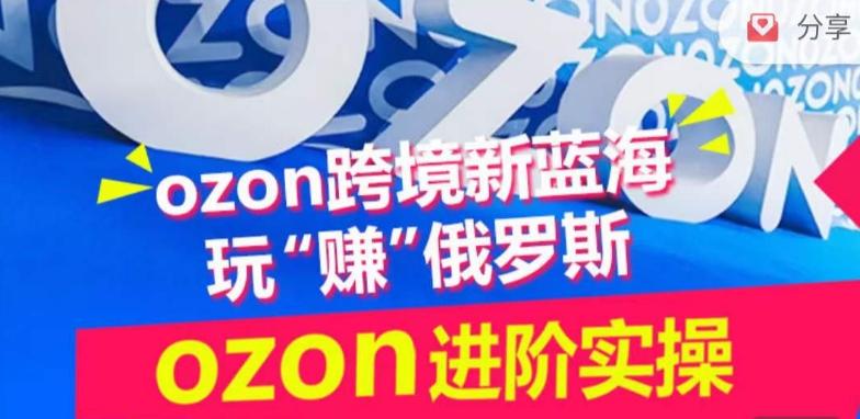 ozon跨境新蓝海玩“赚”俄罗斯，ozon进阶实操训练营-随风资源网