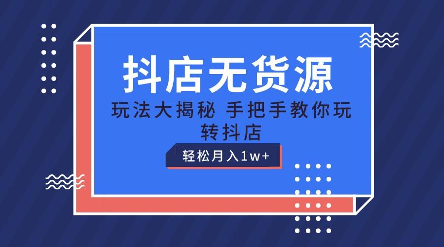 抖店无货源保姆级教程，手把手教你玩转抖店，轻松月入1W+-随风资源网