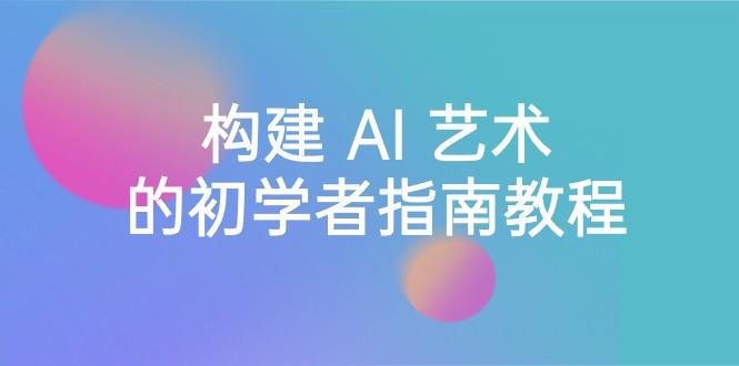 Stable Diffusion 101：构建 AI 艺术的初学者指南教程-16节课-中英字幕-随风资源网