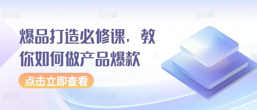 爆品打造必修课，教你如何做产品爆款-随风资源网