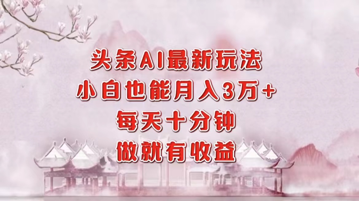 头条AI最新玩法，小白轻松月入三万＋，每天十分钟，做就有收益-随风资源网