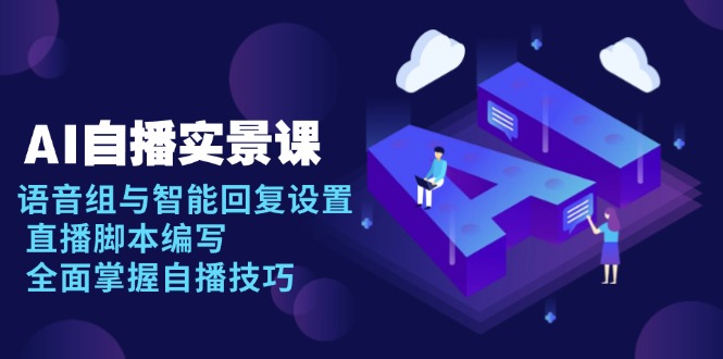 AI 自播 实景课：语音组与智能回复设置, 直播脚本编写, 全面掌握自播技巧-随风资源网