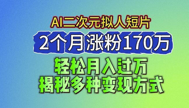 2024最新蓝海AI生成二次元拟人短片，2个月涨粉170万，揭秘多种变现方式【揭秘】-随风资源网
