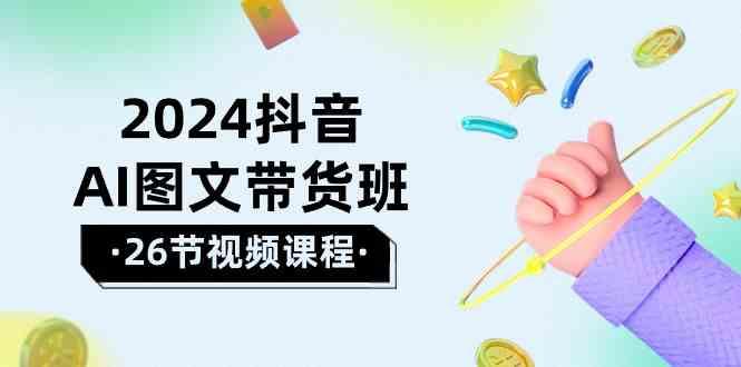 2024抖音AI图文带货班：在这个赛道上乘风破浪拿到好效果(26节课)-随风资源网