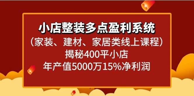 小店整装多点盈利系统(家装、建材、家居类线上课程)揭秘400平小店年产值5000万-随风资源网