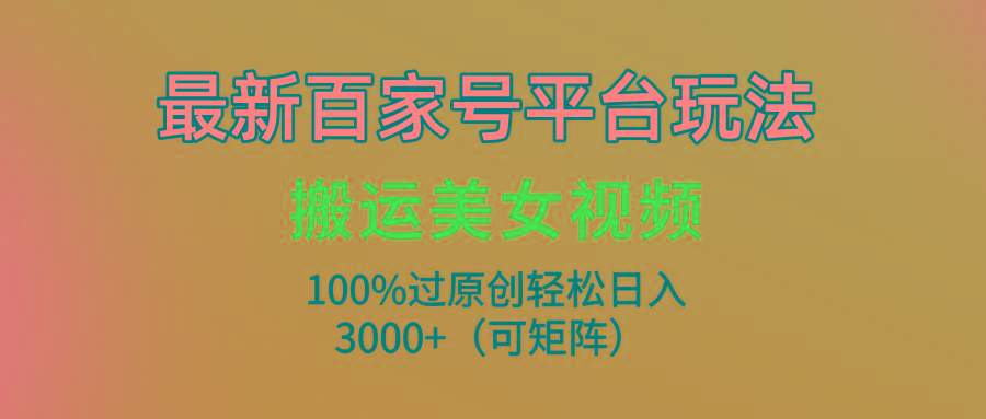 (9852期)最新百家号平台玩法，搬运美女视频100%过原创大揭秘，轻松日入3000+(可…-随风资源网