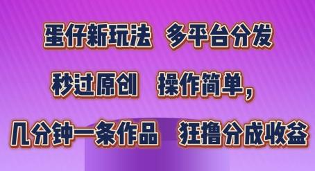 蛋仔新玩法，多平台分发，秒过原创，操作简单，几分钟一条作品，狂撸分成收益【揭秘】-随风资源网