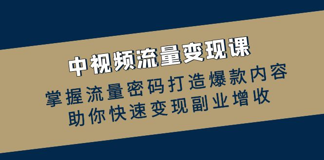 中视频流量变现课：掌握流量密码打造爆款内容，助你快速变现副业增收-随风资源网