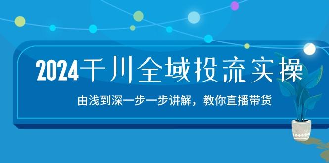 2024千川-全域投流精品实操：由谈到深一步一步讲解，教你直播带货-15节-随风资源网