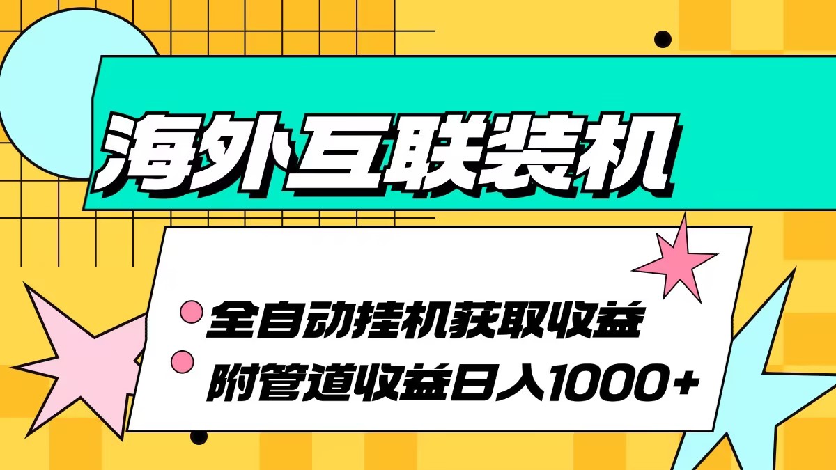 海外互联装机全自动运行获取收益、附带管道收益轻松日入1000+-随风资源网