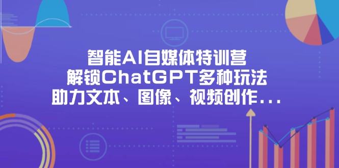 智能AI自媒体特训营，解锁ChatGPT多种玩法，助力文本、图像、视频创作…-随风资源网